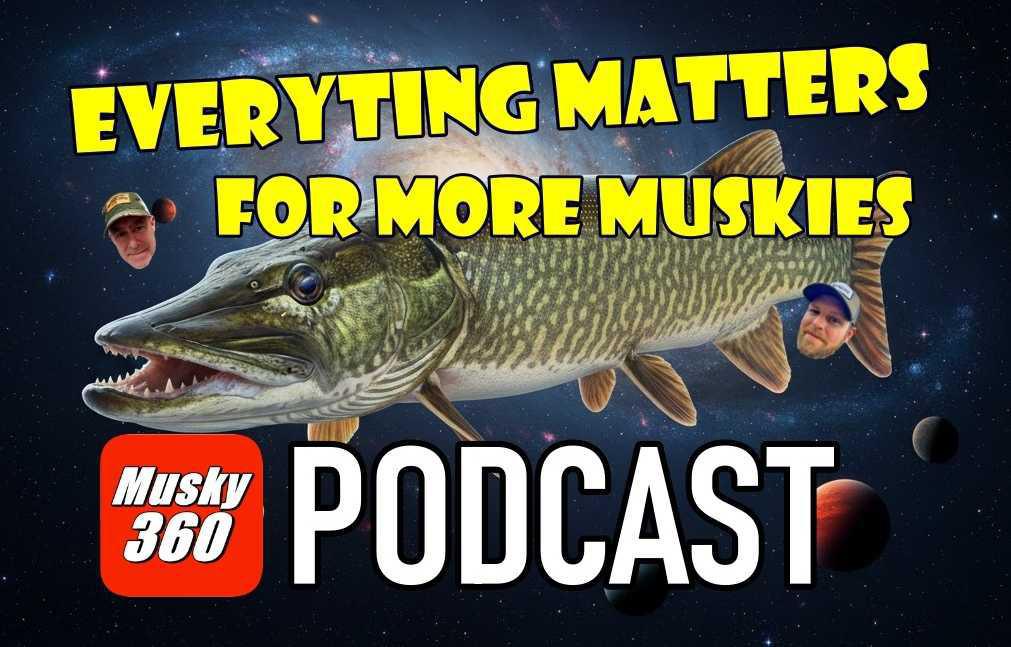 MUSKY 360 PODCAST Episode 309: Everything Matters for More Muskies
